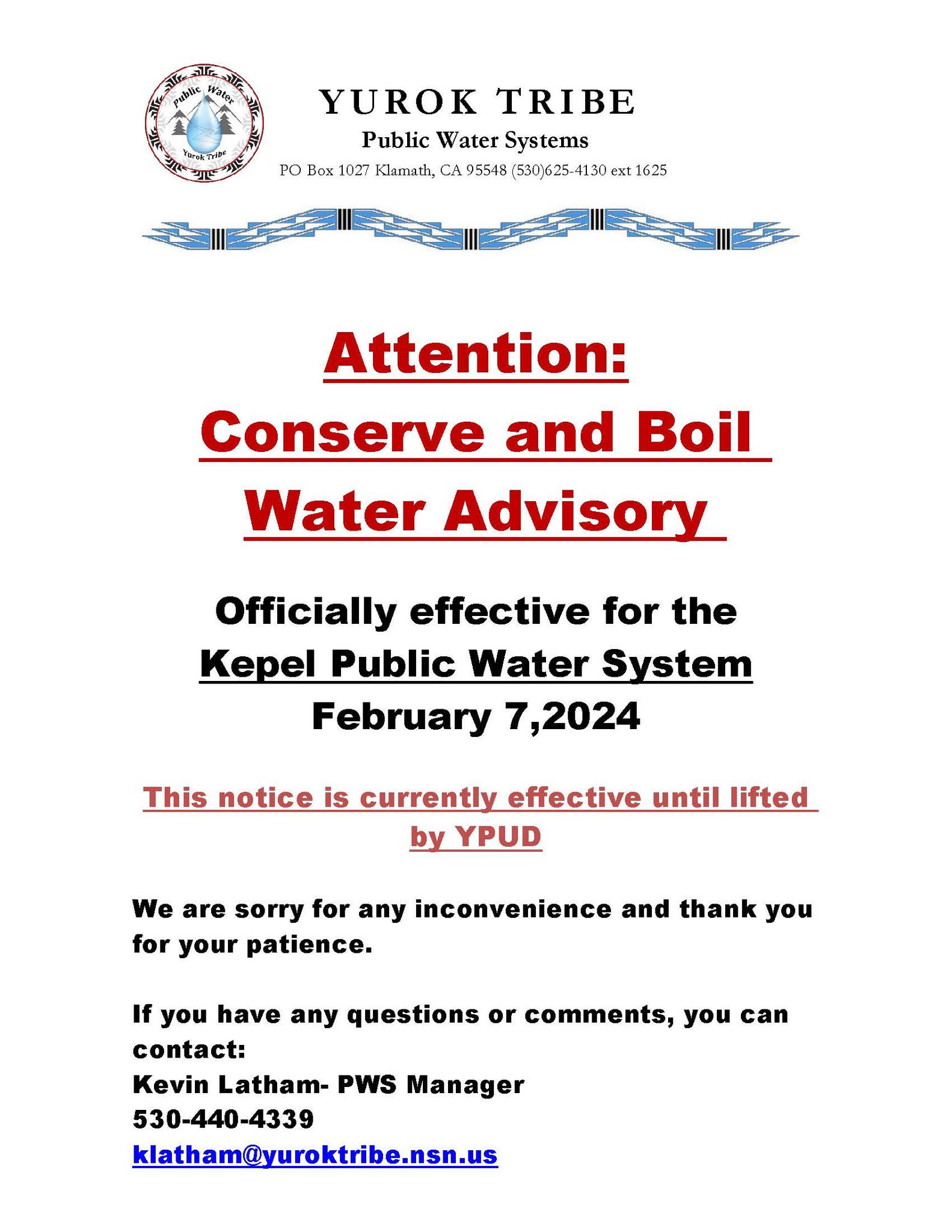 May be an image of body of water and text that says 'okTrid YUROK TRIBE Public Water Systems PO Box 1027 Klamath, CA 95548 (530)625-4130ext1625 625-4130 Attention: Conserve and Boil Water Advisory Officially effective for the Kepel Public Water System February 7,2024 This notice is currently effective until lifted by YPUD We are sorry for any inconvenience and thank you for your patience. If you have any questions or comments, you can contact: Kevin Latham- PWS Manager 530-440-4339 klatham@yuroktribe.nsn.us'