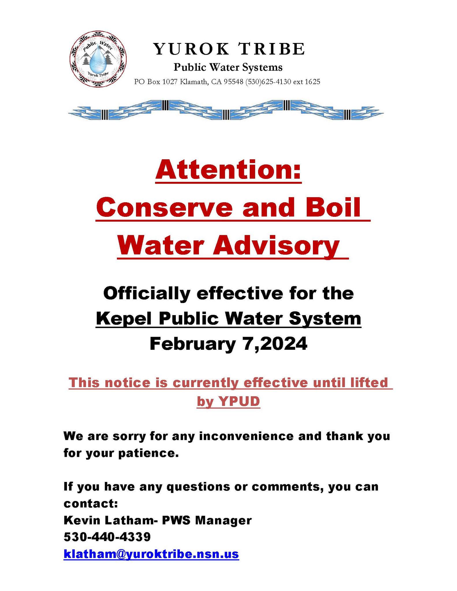 May be an image of body of water and text that says 'okTrid YUROK TRIBE Public Water Systems PO Box 1027 Klamath, CA 95548 (530)625-4130ext1625 625-4130 Attention: Conserve and Boil Water Advisory Officially effective for the Kepel Public Water System February 7,2024 This notice is currently effective until lifted by YPUD We are sorry for any inconvenience and thank you for your patience. If you have any questions or comments, you can contact: Kevin Latham- PWS Manager 530-440-4339 klatham@yuroktribe.nsn.us'